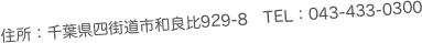 住所：千葉県四街道市和良比929-8　TEL：043-433-0300