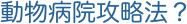 動物病院攻略法？