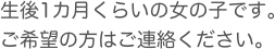 生後1カ月くらいの女の子です。
ご希望の方はご連絡ください。